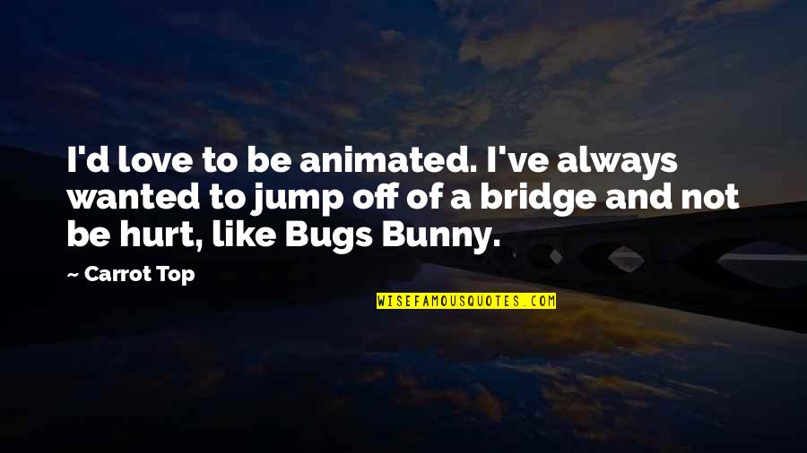 Jump Off A Bridge Quotes By Carrot Top: I'd love to be animated. I've always wanted