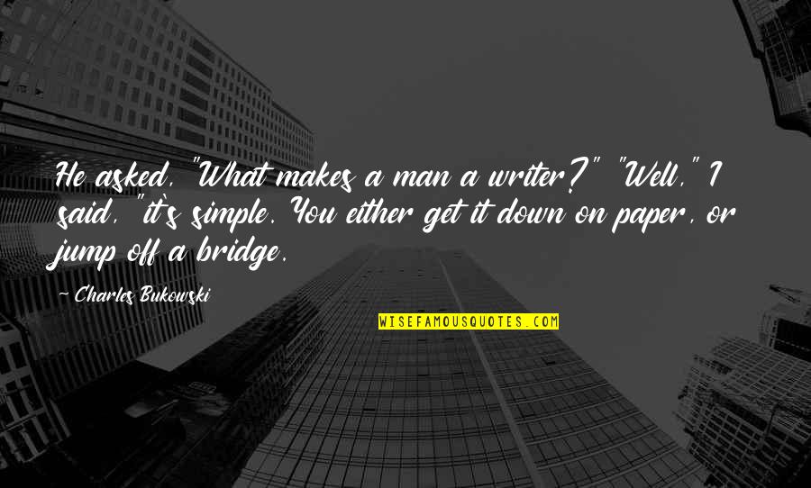 Jump Off A Bridge Quotes By Charles Bukowski: He asked, "What makes a man a writer?"