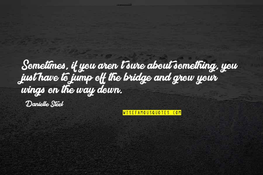 Jump Off A Bridge Quotes By Danielle Steel: Sometimes, if you aren't sure about something, you