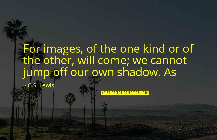 Jump Off Quotes By C.S. Lewis: For images, of the one kind or of