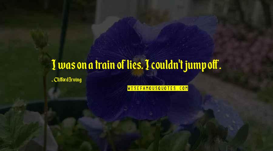 Jump Off Quotes By Clifford Irving: I was on a train of lies. I