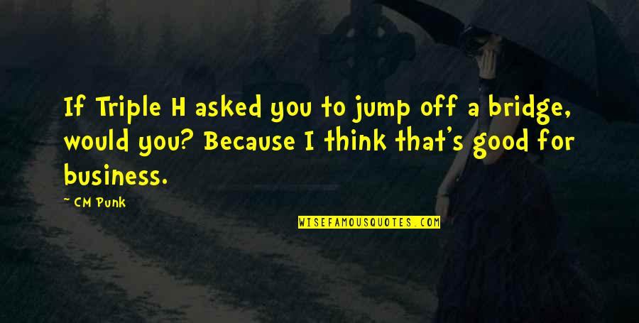 Jump Off Quotes By CM Punk: If Triple H asked you to jump off