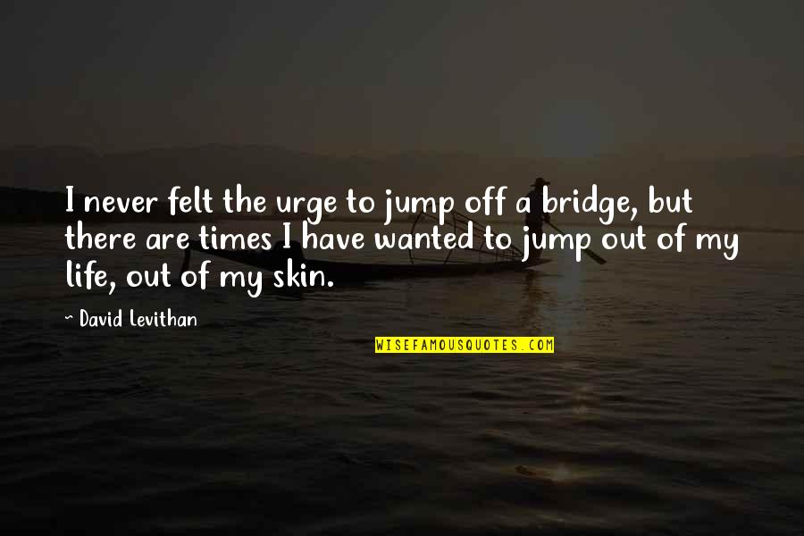 Jump Off Quotes By David Levithan: I never felt the urge to jump off