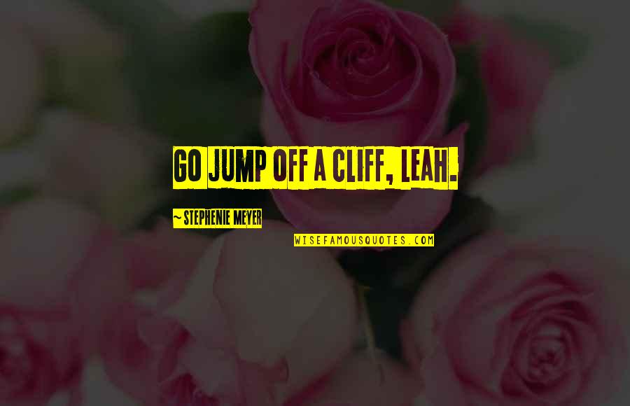 Jump Off Quotes By Stephenie Meyer: Go jump off a cliff, Leah.