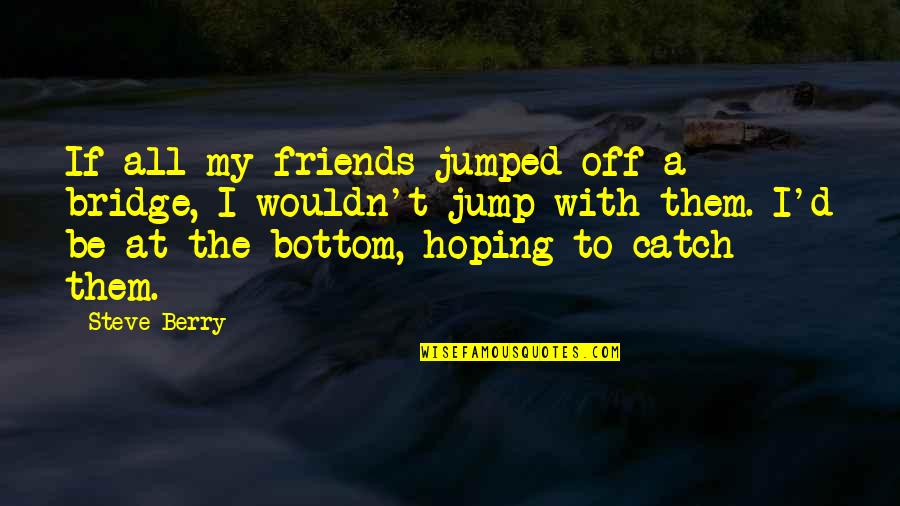 Jump Off Quotes By Steve Berry: If all my friends jumped off a bridge,