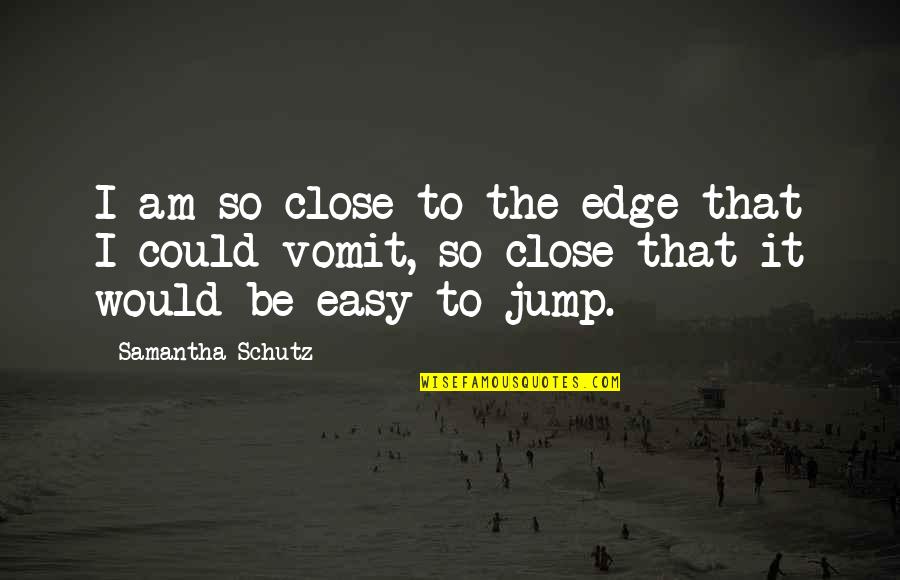 Jump Off The Edge Quotes By Samantha Schutz: I am so close to the edge that