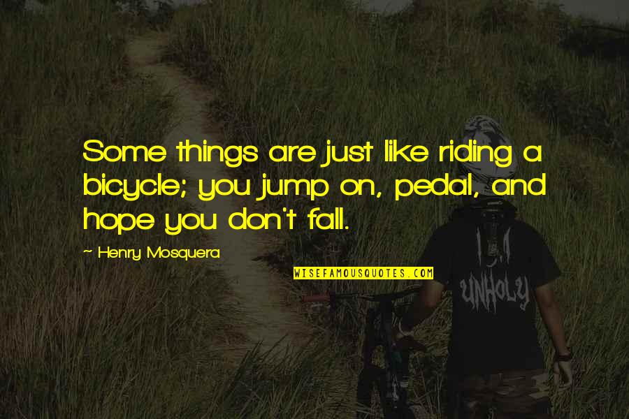 Jump Quotes And Quotes By Henry Mosquera: Some things are just like riding a bicycle;