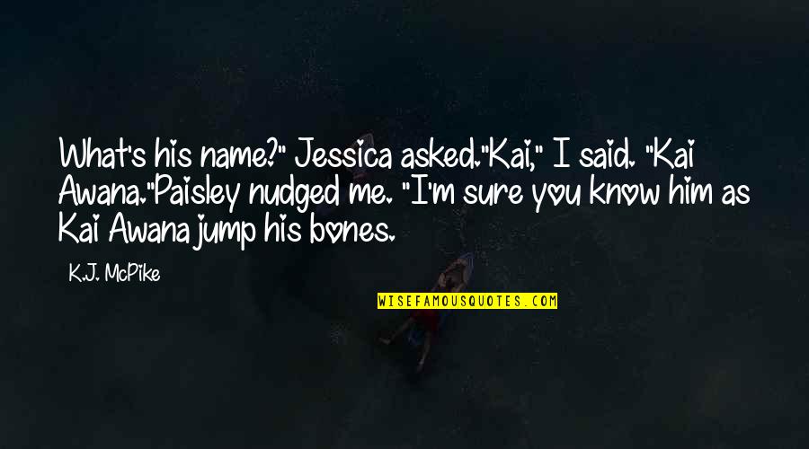 Jump Quotes And Quotes By K.J. McPike: What's his name?" Jessica asked."Kai," I said. "Kai