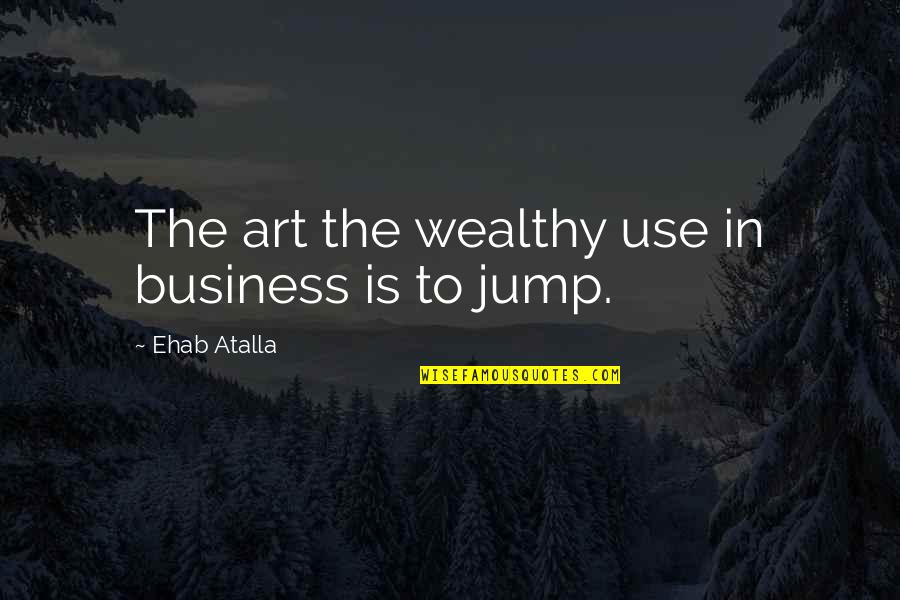 Jump Quotes By Ehab Atalla: The art the wealthy use in business is