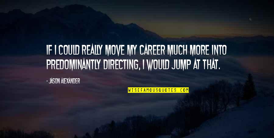 Jump Quotes By Jason Alexander: If I could really move my career much