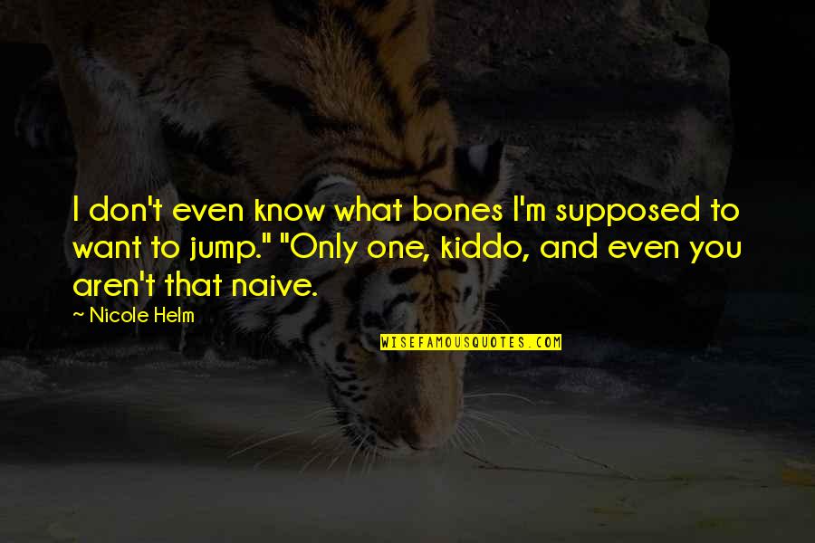 Jump Quotes By Nicole Helm: I don't even know what bones I'm supposed