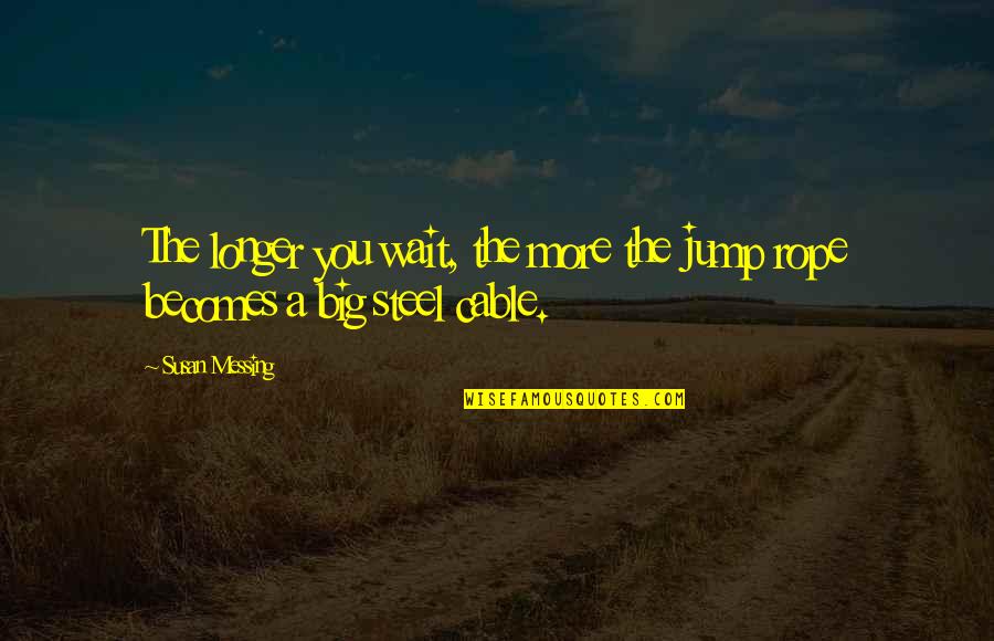 Jump Rope Quotes By Susan Messing: The longer you wait, the more the jump