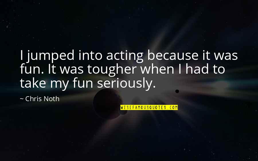 Jumped Quotes By Chris Noth: I jumped into acting because it was fun.