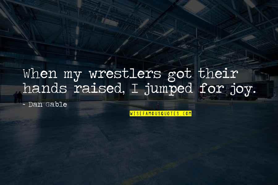 Jumped Quotes By Dan Gable: When my wrestlers got their hands raised, I
