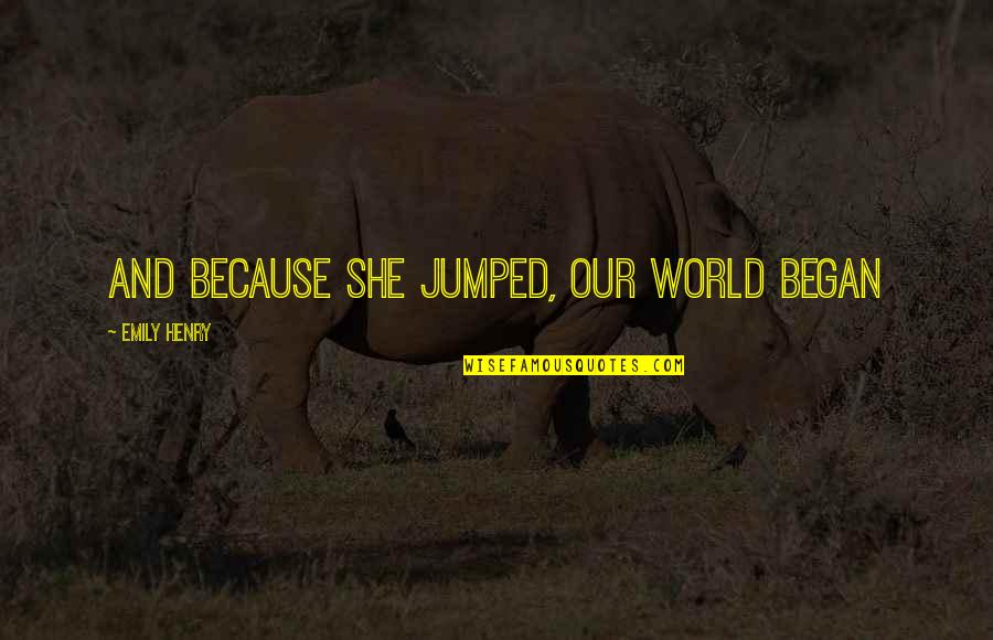 Jumped Quotes By Emily Henry: And because she jumped, our world began