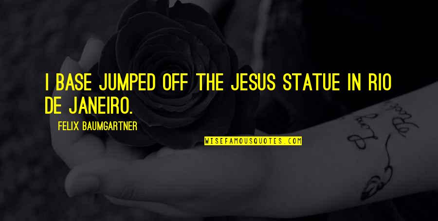 Jumped Quotes By Felix Baumgartner: I base jumped off the Jesus statue in