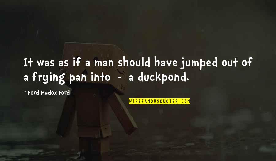 Jumped Quotes By Ford Madox Ford: It was as if a man should have