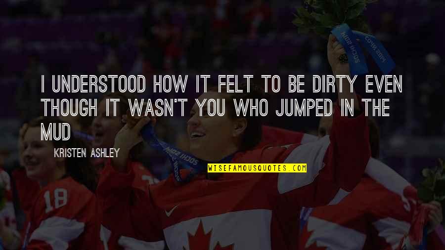 Jumped Quotes By Kristen Ashley: I understood how it felt to be dirty