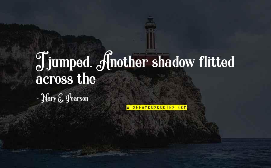 Jumped Quotes By Mary E. Pearson: I jumped. Another shadow flitted across the