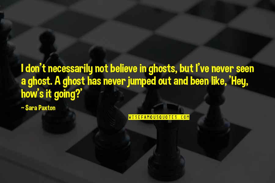 Jumped Quotes By Sara Paxton: I don't necessarily not believe in ghosts, but