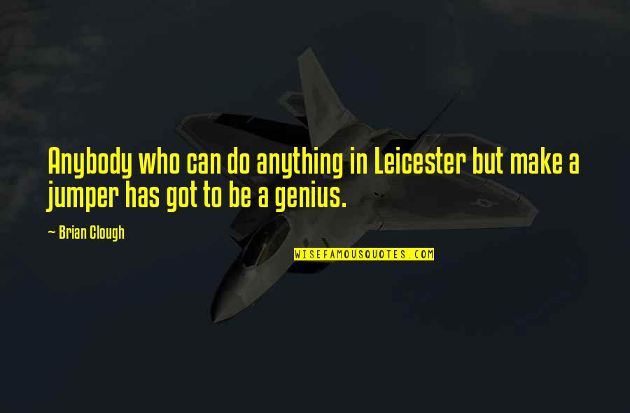 Jumpers Quotes By Brian Clough: Anybody who can do anything in Leicester but