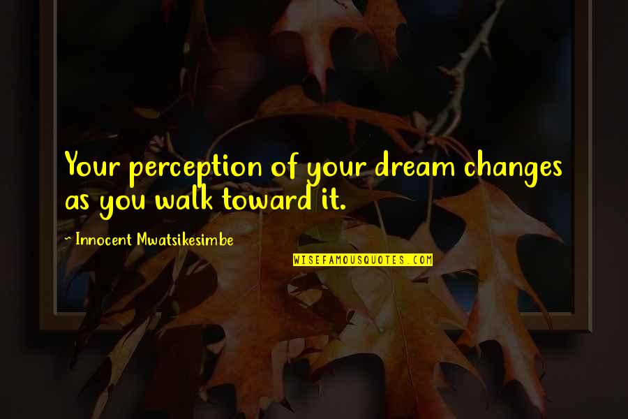 Jumpiness Quotes By Innocent Mwatsikesimbe: Your perception of your dream changes as you
