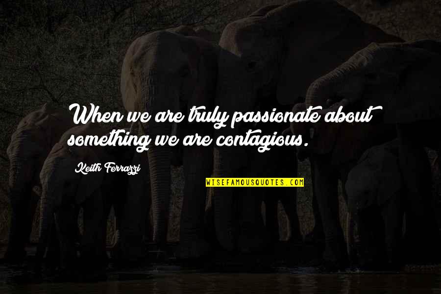 Jumpiness Quotes By Keith Ferrazzi: When we are truly passionate about something we