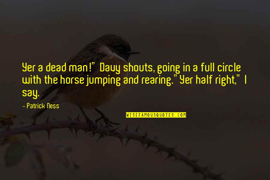 Jumping Horse Quotes By Patrick Ness: Yer a dead man!" Davy shouts, going in Jumping Horse Quotes By Patrick Ness: Yer a dead man!" Davy shouts, going in