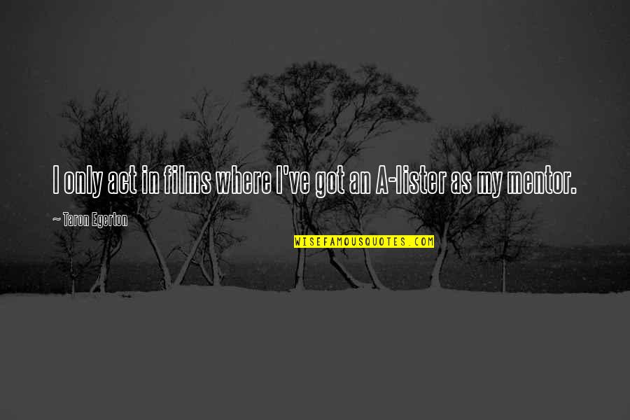 Jumping Hurdles Quotes By Taron Egerton: I only act in films where I've got Jumping Hurdles Quotes By Taron Egerton: I only act in films where I've got