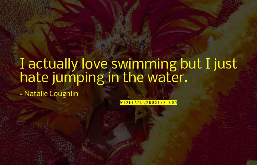 Jumping In The Water Quotes By Natalie Coughlin: I actually love swimming but I just hate