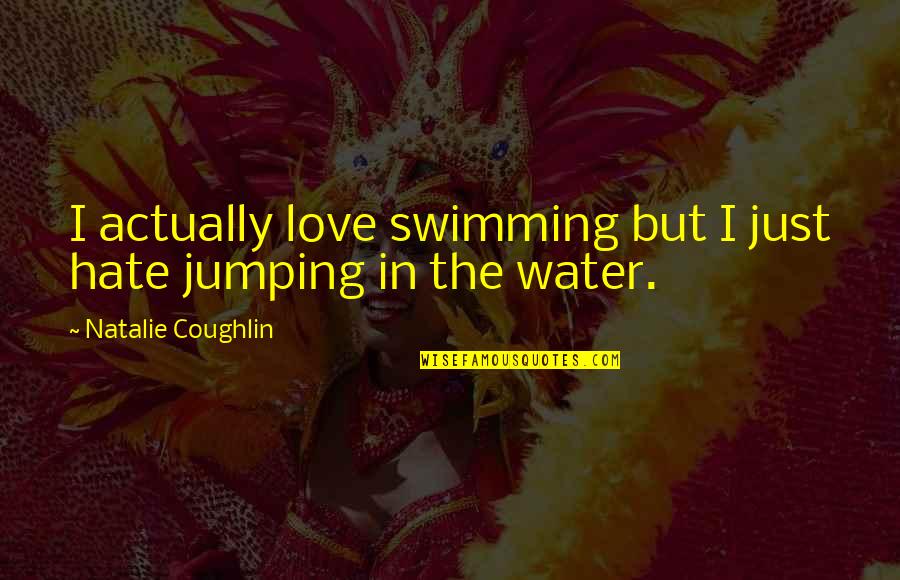 Jumping In Water Quotes By Natalie Coughlin: I actually love swimming but I just hate