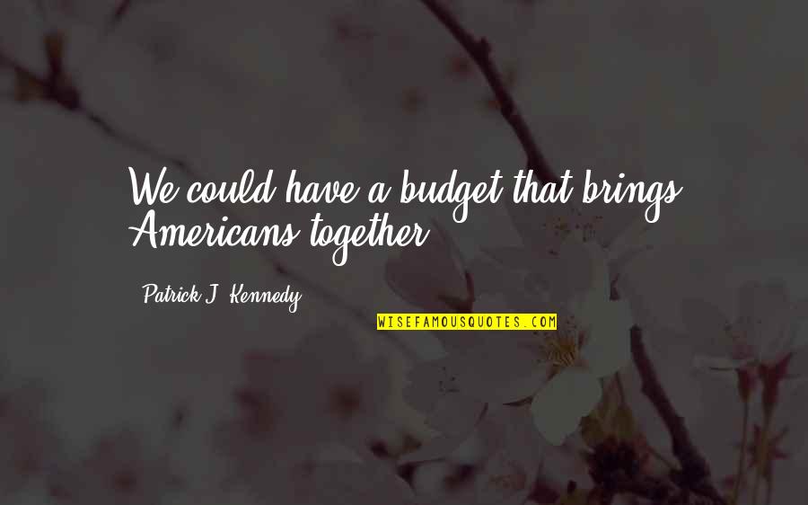 Jumping Into Cold Water Quotes By Patrick J. Kennedy: We could have a budget that brings Americans