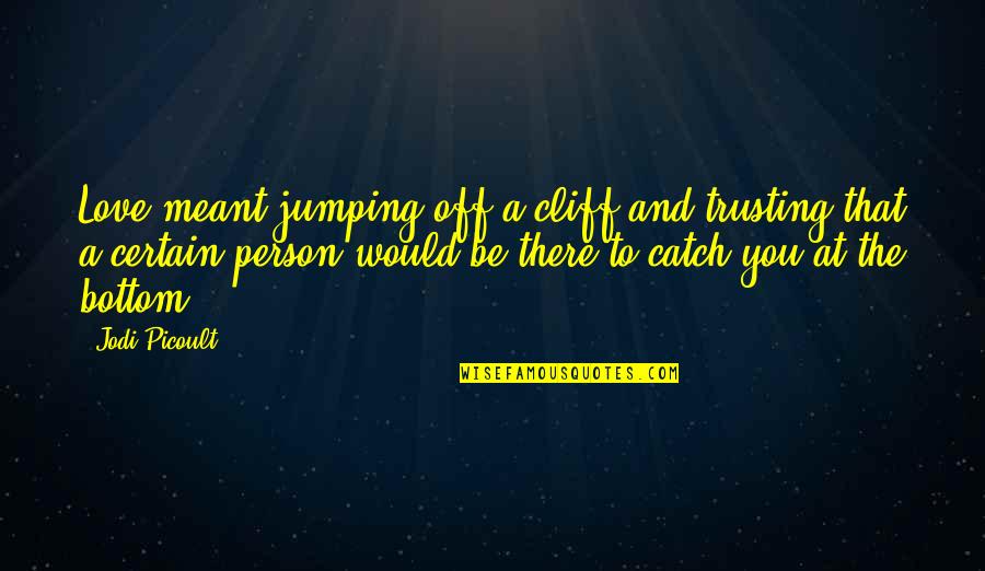 Jumping Into Love Quotes By Jodi Picoult: Love meant jumping off a cliff and trusting Jumping Into Love Quotes By Jodi Picoult: Love meant jumping off a cliff and trusting
