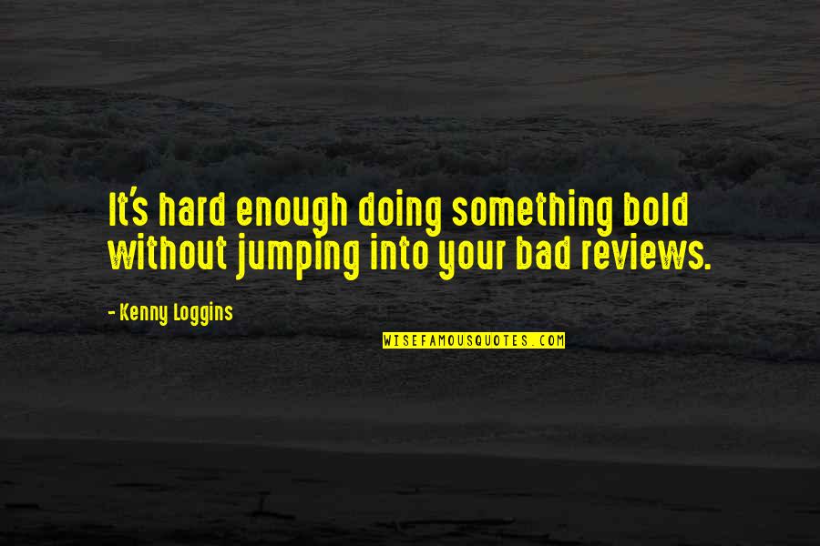 Jumping Into Quotes By Kenny Loggins: It's hard enough doing something bold without jumping