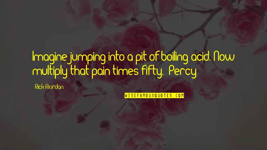 Jumping Into Quotes By Rick Riordan: Imagine jumping into a pit of boiling acid.