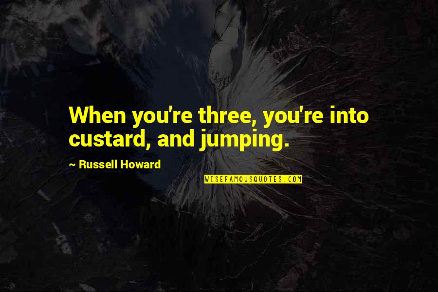 Jumping Into Quotes By Russell Howard: When you're three, you're into custard, and jumping.
