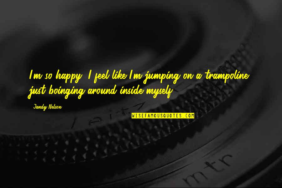 Jumping On A Trampoline Quotes By Jandy Nelson: I'm so happy, I feel like I'm jumping