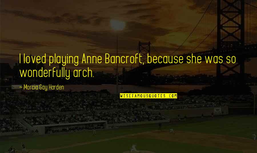 Jumping To Conclusion Quotes By Marcia Gay Harden: I loved playing Anne Bancroft, because she was
