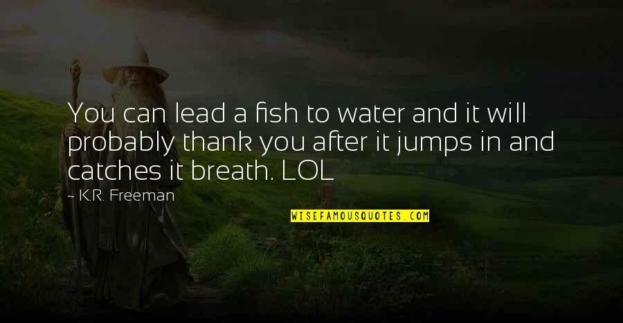 Jumps Quotes By K.R. Freeman: You can lead a fish to water and