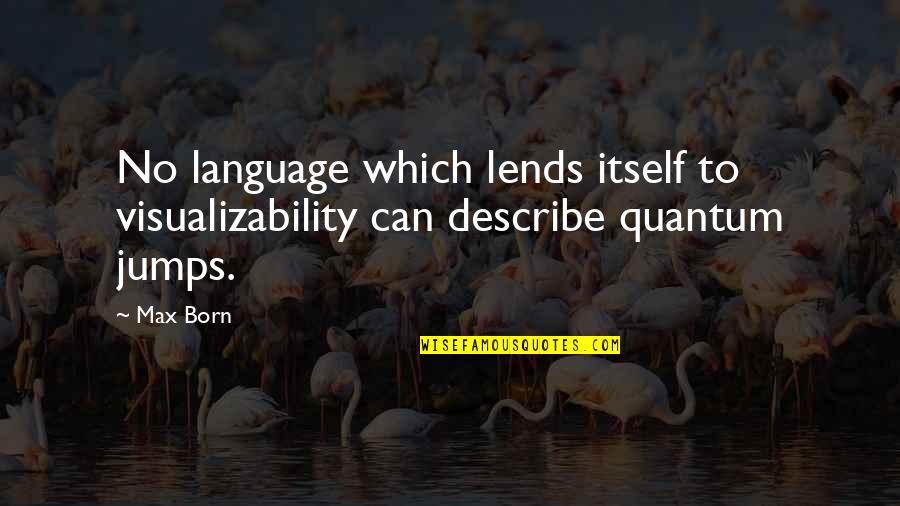 Jumps Quotes By Max Born: No language which lends itself to visualizability can