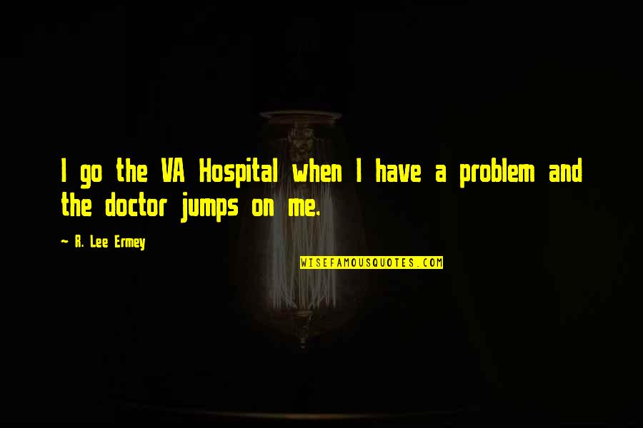 Jumps Quotes By R. Lee Ermey: I go the VA Hospital when I have