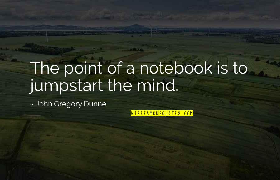 Jumpstart Quotes By John Gregory Dunne: The point of a notebook is to jumpstart