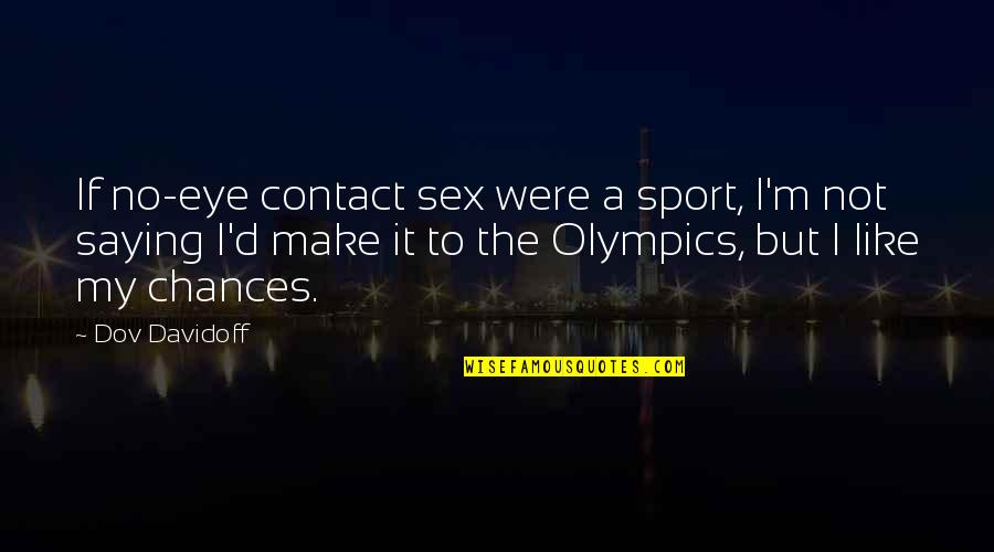 Jumpsuits And Rompers Quotes By Dov Davidoff: If no-eye contact sex were a sport, I'm Jumpsuits And Rompers Quotes By Dov Davidoff: If no-eye contact sex were a sport, I'm