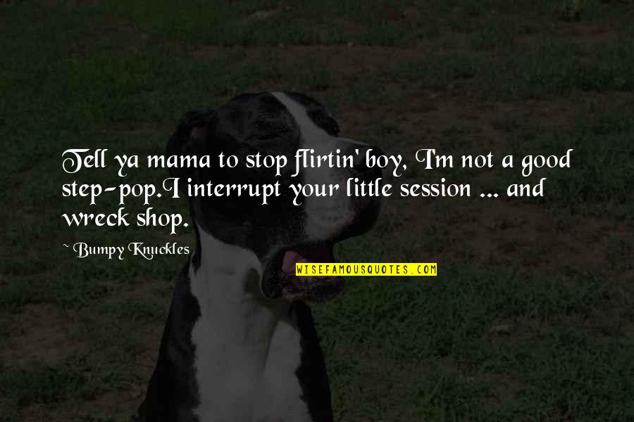 Jumpy Quotes By Bumpy Knuckles: Tell ya mama to stop flirtin' boy, I'm