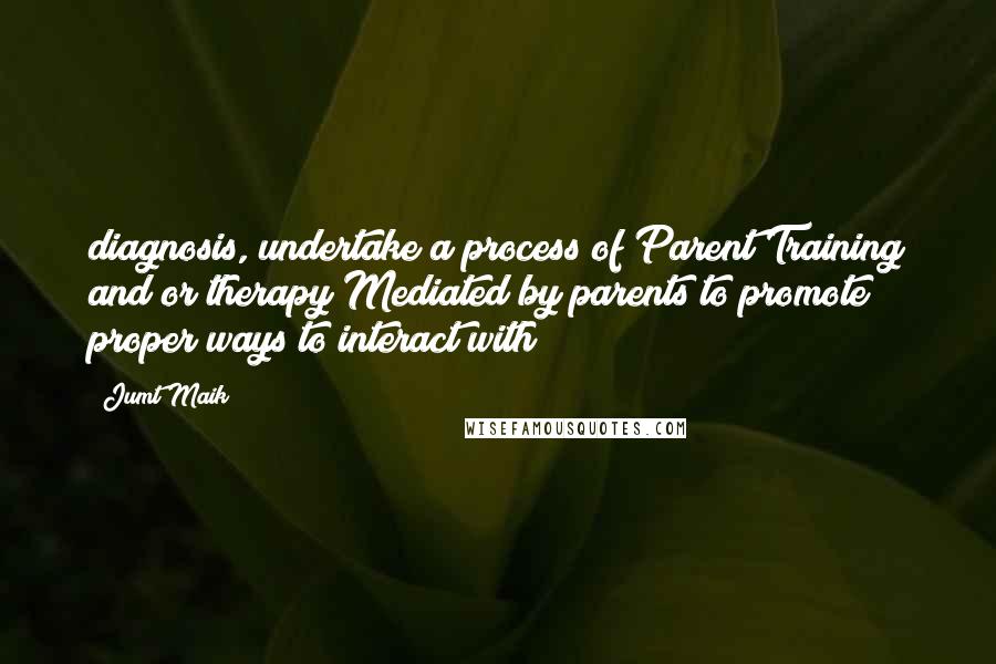 Jumt Maik quotes: diagnosis, undertake a process of Parent Training and/or therapy Mediated by parents to promote proper ways to interact with Jumt Maik quotes: diagnosis, undertake a process of Parent Training and/or therapy Mediated by parents to promote proper ways to interact with