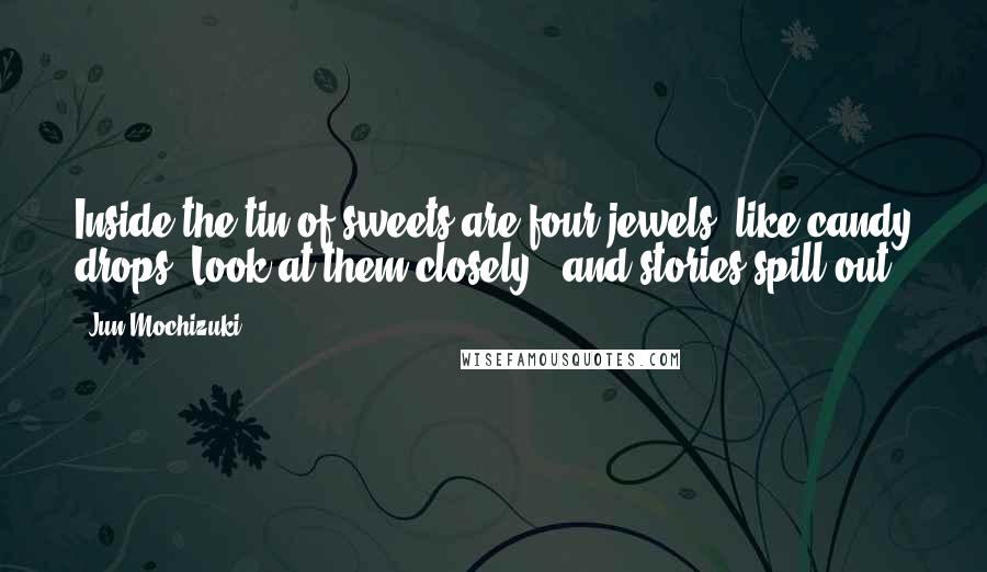 Jun Mochizuki quotes: Inside the tin of sweets are four jewels, like candy drops. Look at them closely...and stories spill out.