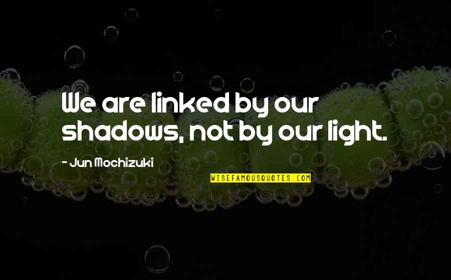 Jun Mochizuki Quotes By Jun Mochizuki: We are linked by our shadows, not by