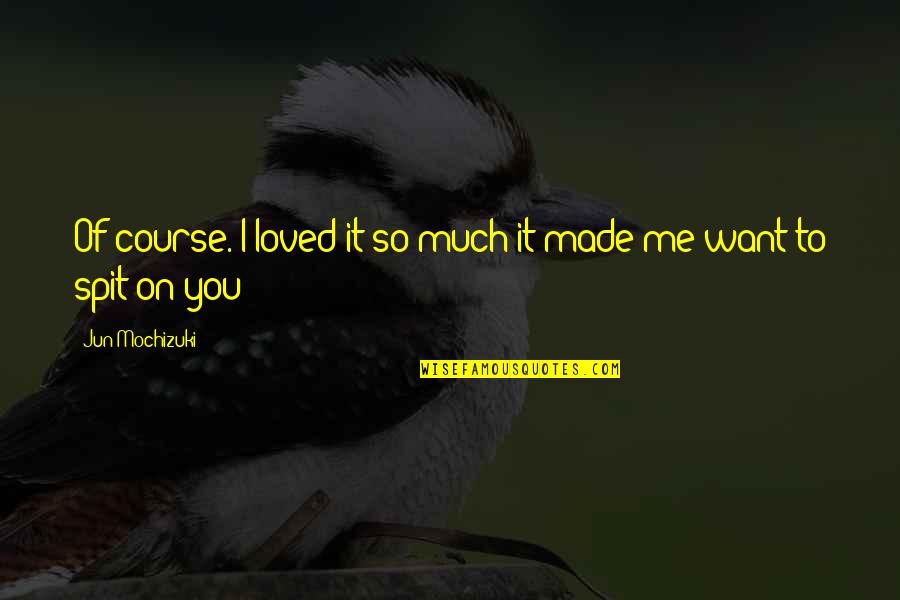 Jun Quotes By Jun Mochizuki: Of course. I loved it so much it Jun Quotes By Jun Mochizuki: Of course. I loved it so much it