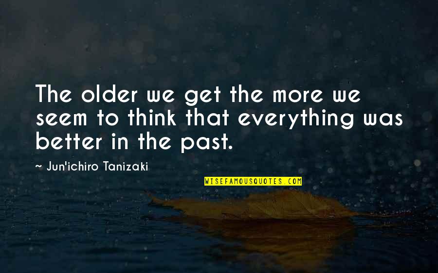 Jun Quotes By Jun'ichiro Tanizaki: The older we get the more we seem Jun Quotes By Jun'ichiro Tanizaki: The older we get the more we seem