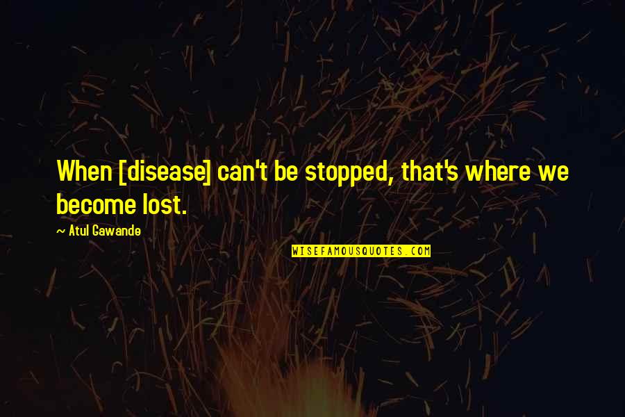 Junaid Altaf Quotes By Atul Gawande: When [disease] can't be stopped, that's where we